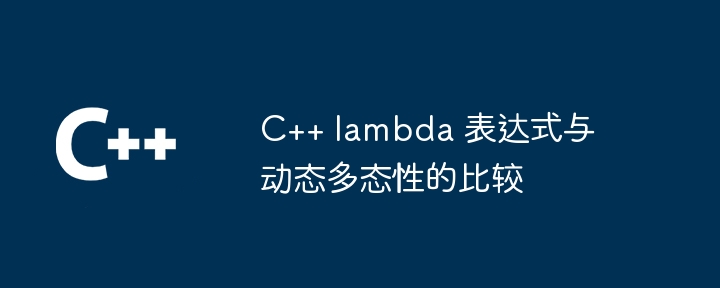 C++ lambda 表达式与动态多态性的比较