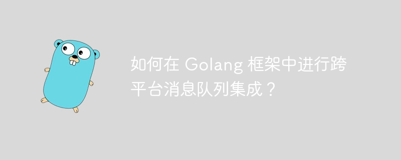 如何在 Golang 框架中进行跨平台消息队列集成？