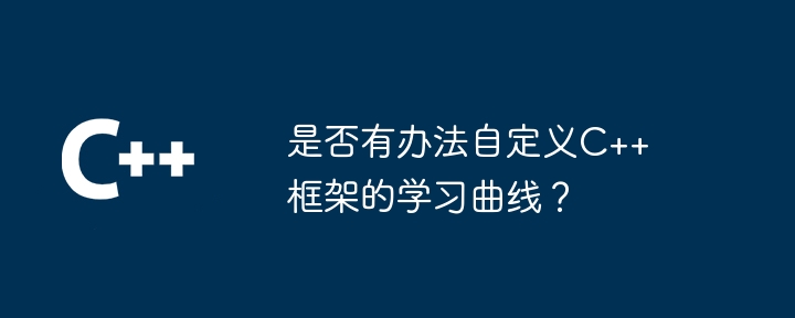 是否有办法自定义C++框架的学习曲线？