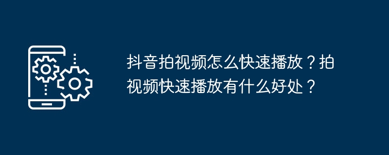 抖音拍视频怎么快速播放？拍视频快速播放有什么好处？