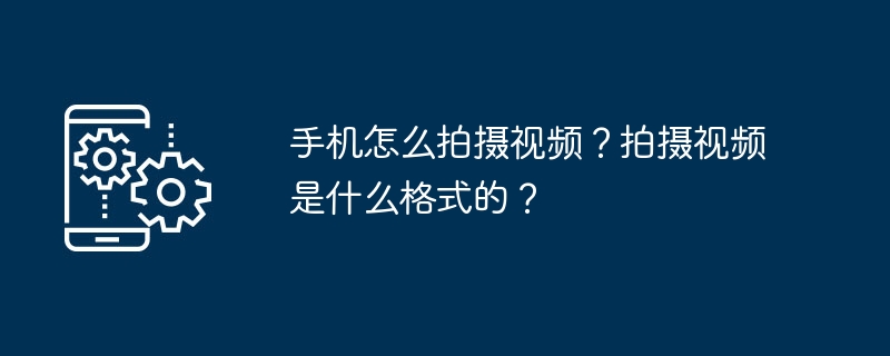 手机怎么拍摄视频？拍摄视频是什么格式的？