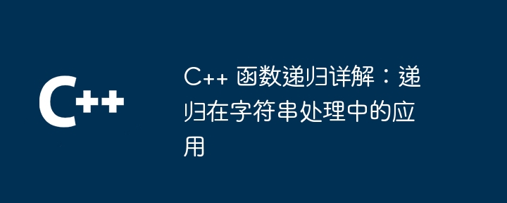 C++ 函数递归详解：递归在字符串处理中的应用