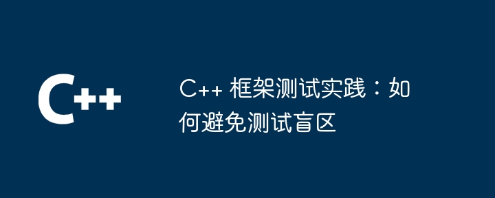 C++ 框架测试实践：如何避免测试盲区