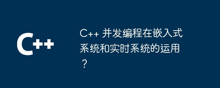 C++ 并发编程在嵌入式系统和实时系统的运用？