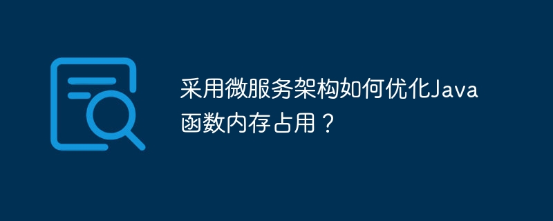 采用微服务架构如何优化Java函数内存占用？