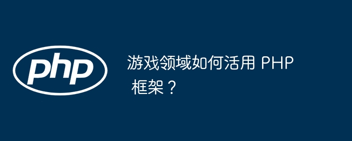 游戏领域如何活用 PHP 框架？