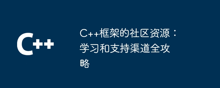 C++框架的社区资源：学习和支持渠道全攻略