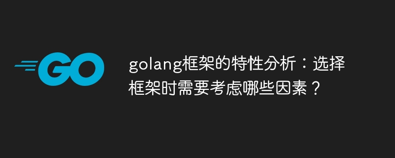 golang框架的特性分析：选择框架时需要考虑哪些因素？