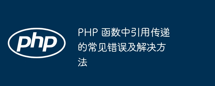 PHP 函数中引用传递的常见错误及解决方法