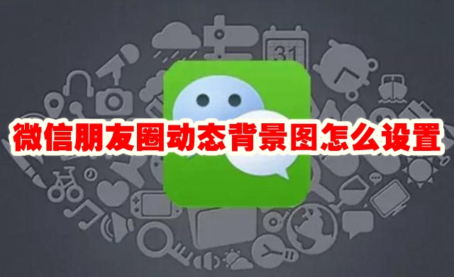 微信朋友圈动态背景图怎么设置 微信朋友圈动态背景设置方法