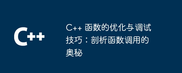 C++ 函数的优化与调试技巧：剖析函数调用的奥秘