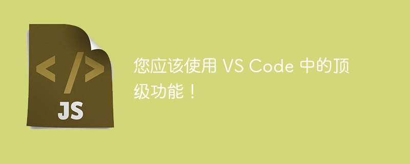 您应该使用 VS Code 中的顶级功能！