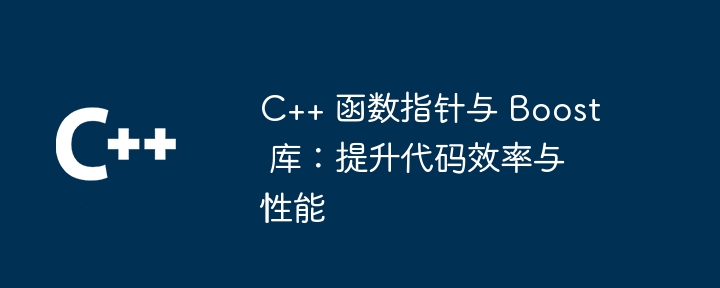 C++ 函数指针与 Boost 库：提升代码效率与性能