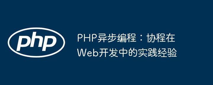 PHP异步编程：协程在Web开发中的实践经验