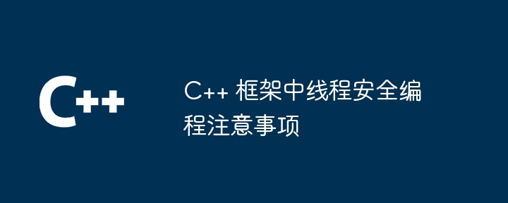 C++ 框架中线程安全编程注意事项