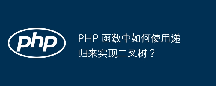 PHP 函数中如何使用递归来实现二叉树？