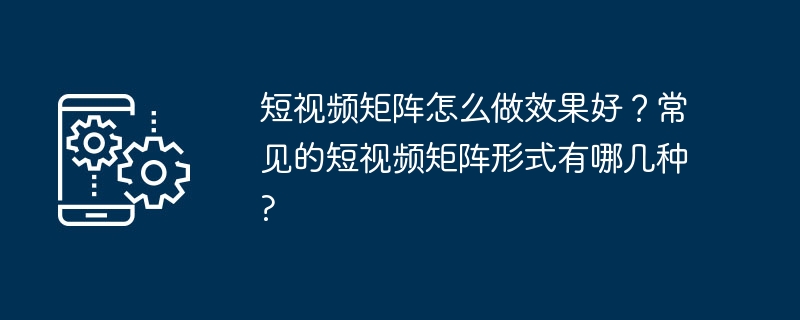 短视频矩阵怎么做效果好？常见的短视频矩阵形式有哪几种?