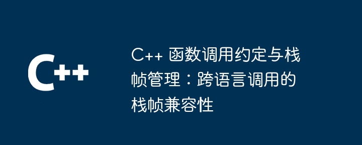 C++ 函数调用约定与栈帧管理：跨语言调用的栈帧兼容性