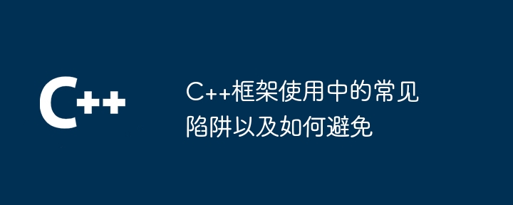 C++框架使用中的常见陷阱以及如何避免