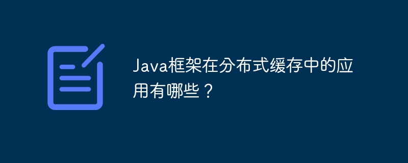 Java框架在分布式缓存中的应用有哪些？