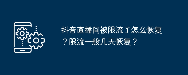 抖音直播间被限流了怎么恢复？限流一般几天恢复？