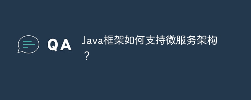 Java框架如何支持微服务架构？