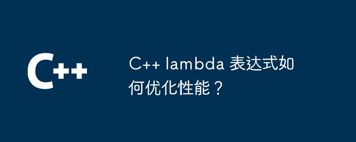 C++ lambda 表达式如何优化性能？