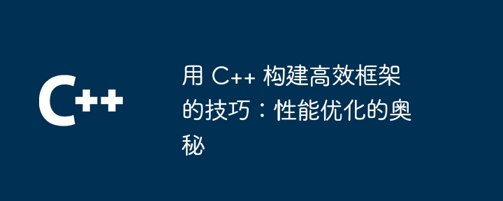 用 C++ 构建高效框架的技巧：性能优化的奥秘