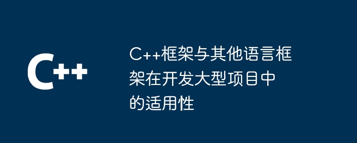 C++框架与其他语言框架在开发大型项目中的适用性