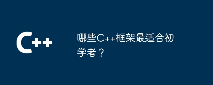 哪些C++框架最适合初学者？