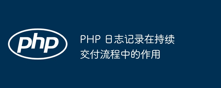 PHP 日志记录在持续交付流程中的作用