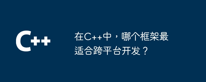 在C++中，哪个框架最适合跨平台开发？