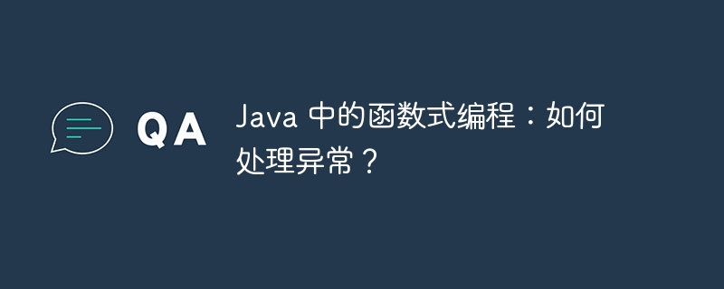 Java 中的函数式编程：如何处理异常？