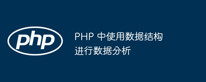 PHP 中使用数据结构进行数据分析