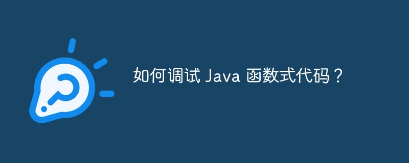 如何调试 Java 函数式代码？