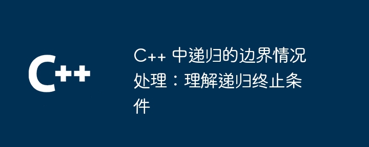 C++ 中递归的边界情况处理：理解递归终止条件