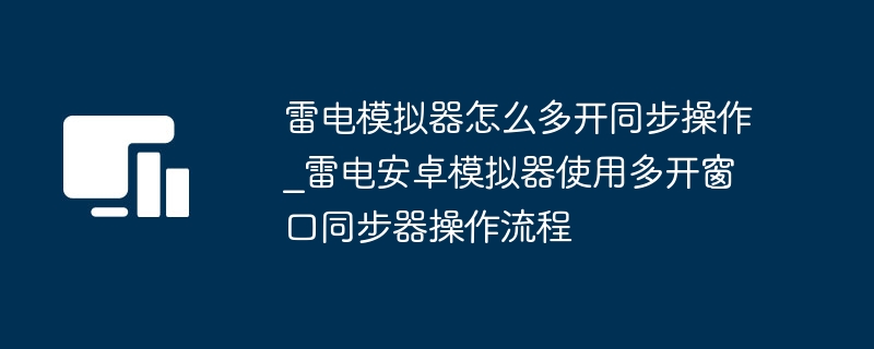 雷电模拟器怎么多开同步操作_雷电安卓模拟器使用多开窗口同步器操作流程