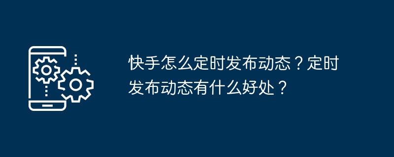 快手怎么定时发布动态？定时发布动态有什么好处？