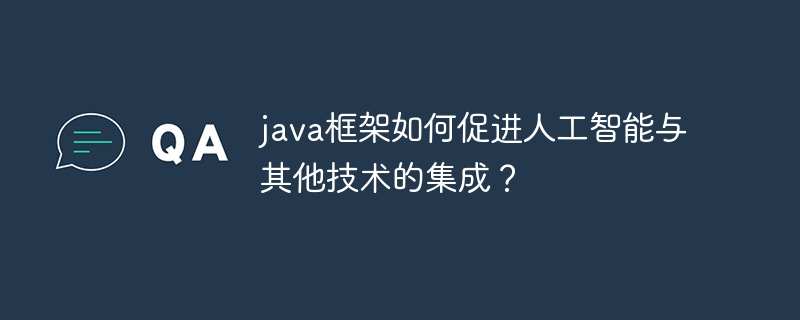 java框架如何促进人工智能与其他技术的集成？