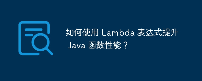 如何使用 Lambda 表达式提升 Java 函数性能？