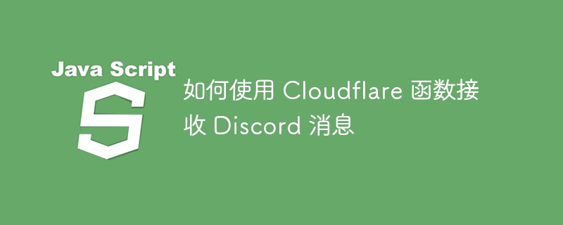 如何使用 Cloudflare 函数接收 Discord 消息