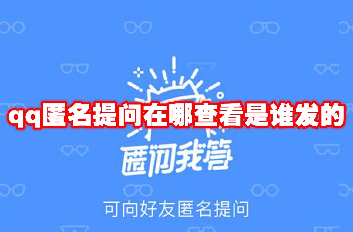 qq匿名提问在哪查看是谁发的 qq匿名提问查看方法