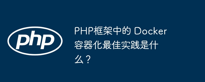 PHP框架中的 Docker 容器化最佳实践是什么？