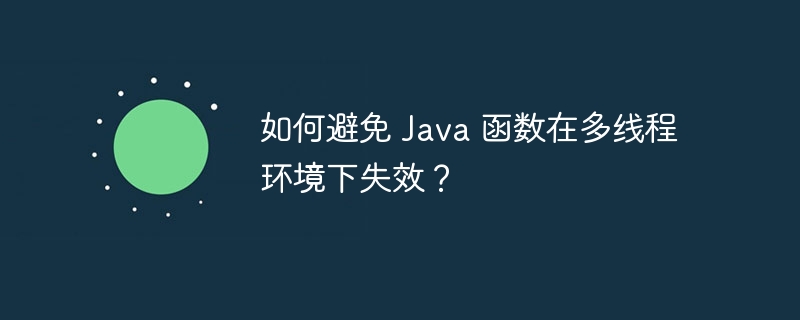 如何避免 Java 函数在多线程环境下失效？