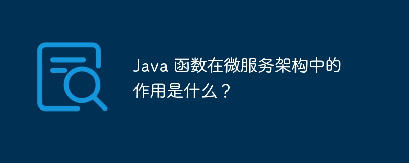 Java 函数在微服务架构中的作用是什么？