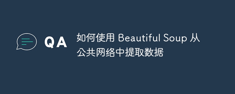 如何使用 Beautiful Soup 从公共网络中提取数据