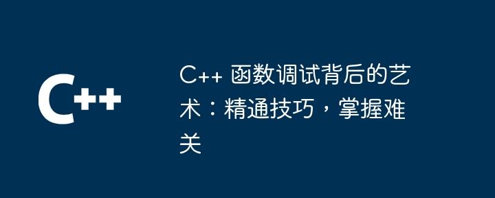 C++ 函数调试背后的艺术：精通技巧，掌握难关