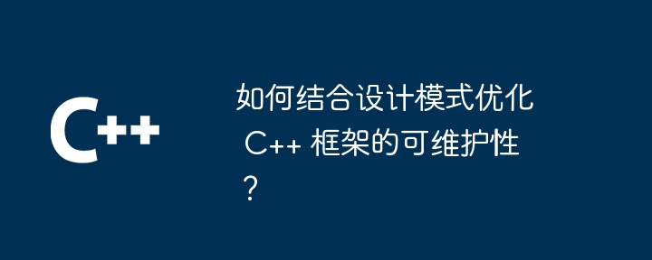 如何结合设计模式优化 C++ 框架的可维护性？