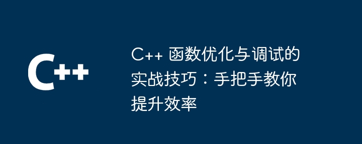 C++ 函数优化与调试的实战技巧：手把手教你提升效率