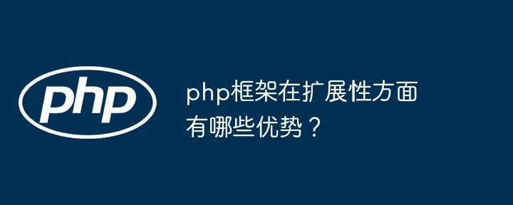 php框架在扩展性方面有哪些优势？